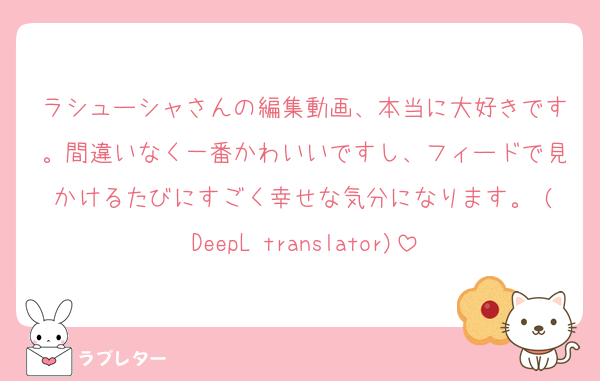 ラシューシャさんの編集動画、本当に大好きです。間違いなく一番かわいいですし、フィードで見かけるたびにすごく幸せな気分になります。 (DeepL translator)