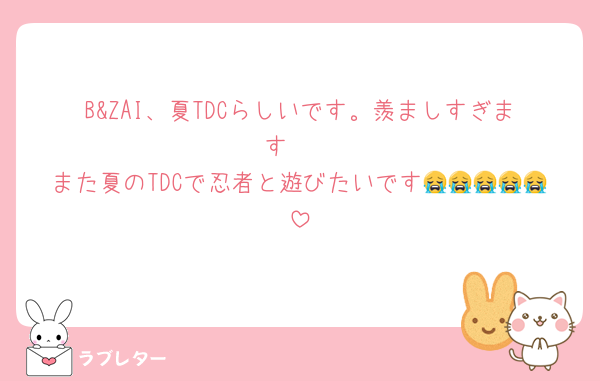 B&ZAI、夏TDCらしいです。羨ましすぎます🥺
また夏のTDCで忍者と遊びたいです😭😭😭😭😭