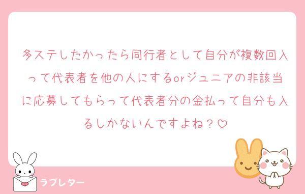 多ステしたかったら同行者として自分が複数回入って代表者を他の人にするorジュニアの非該当に応募してもらって代表者分の金払って自分も入るしかないんですよね？