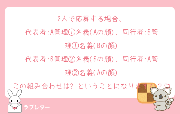 2人で応募する場合、
代表者:A管理①名義(Aの顔)、同行者:B管理①名義(Bの顔)
代表者:B管理②名義(Bの顔)、同行者:A管理②名義(Aの顔)
この組み合わせは❌ということになりますか？