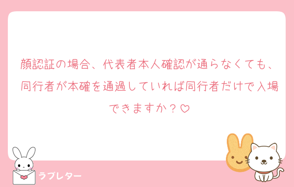 顔認証の場合、代表者本人確認が通らなくても、同行者が本確を通過していれば同行者だけで入場できますか？
