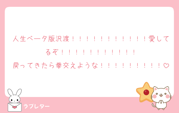 人生ベータ版沢渡！！！！！！！！！！！愛してるぞ！！！！！！！！！！！
戻ってきたら拳交えような！！！！！！！！！