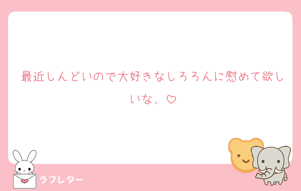 最近しんどいので大好きなしろろんに慰めて欲しいな、
