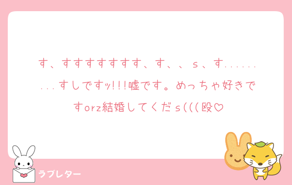 す、すすすすすすす、す、、ｓ、す.........すしですｯ!!!嘘です。めっちゃ好きですorz結婚してくだｓ(((殴