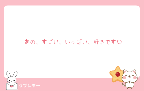 あの、すごい、いっぱい、好きです