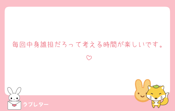 毎回中身誰担だろって考える時間が楽しいです。