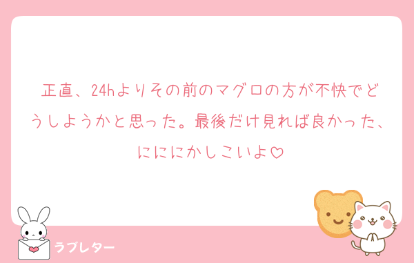正直、24hよりその前のマグロの方が不快でどうしようかと思った。最後だけ見れば良かった、にににかしこいよ