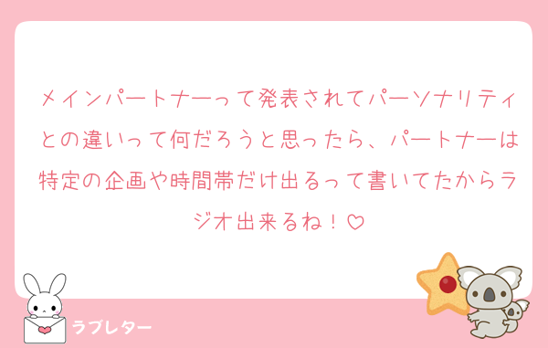 メインパートナーって発表されてパーソナリティとの違いって何だろうと思ったら、パートナーは特定の企画や時間帯だけ出るって書いてたからラジオ出来るね！