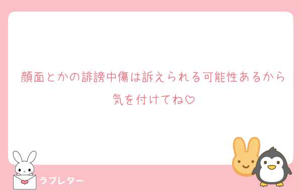 顔面とかの誹謗中傷は訴えられる可能性あるから気を付けてね