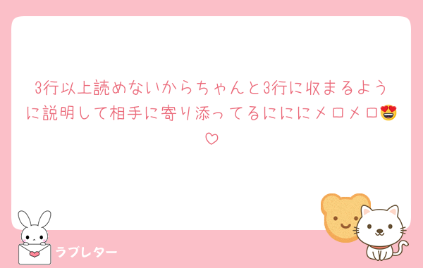3行以上読めないからちゃんと3行に収まるように説明して相手に寄り添ってるにににメロメロ😍