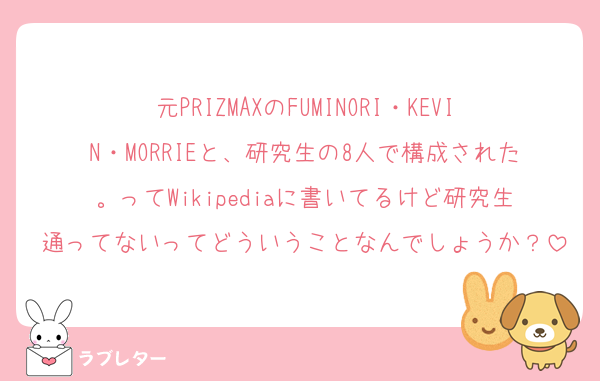 元PRIZMAXのFUMINORI・KEVIN・MORRIEと、研究生の8人で構成された。ってWikipediaに書いてるけど研究生通ってないってどういうことなんでしょうか？