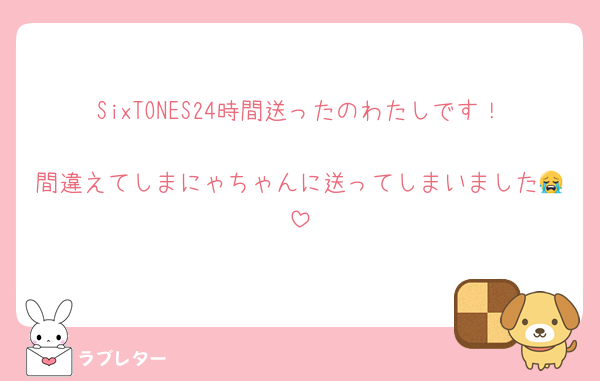 SixTONES24時間送ったのわたしです！
間違えてしまにゃちゃんに送ってしまいました😭
