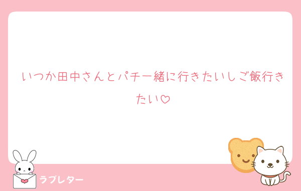 いつか田中さんとパチ一緒に行きたいしご飯行きたい