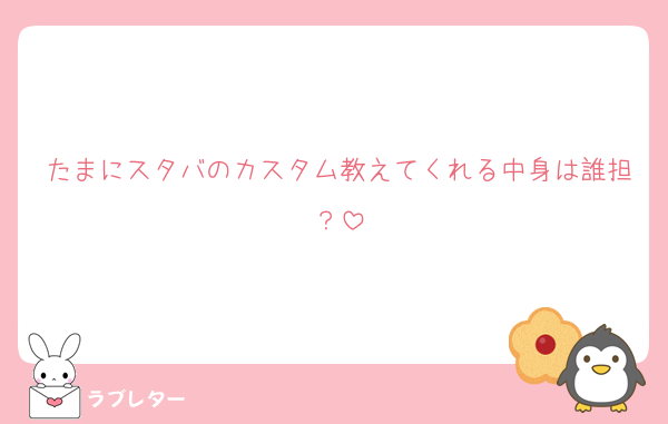 たまにスタバのカスタム教えてくれる中身は誰担？
