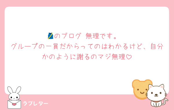 🎽のブログ 無理です。
グループの一員だからってのはわかるけど、自分かのように謝るのマジ無理