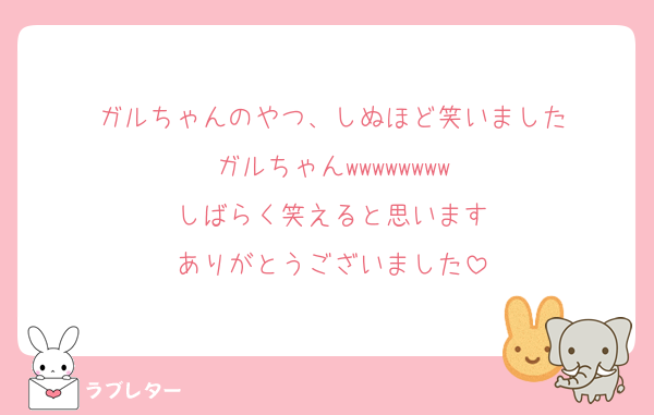 ガルちゃんのやつ、しぬほど笑いました
ガルちゃんwwwwwwww
しばらく笑えると思います
ありがとうございました