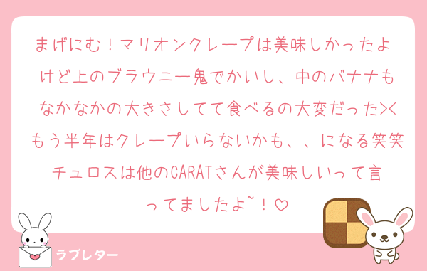 まげにむ！マリオンクレープは美味しかったよ‼️けど上のブラウニー鬼でかいし、中のバナナもなかなかの大きさしてて食べるの大変だった><もう半年はクレープいらないかも、、になる笑笑チュロスは他のCARATさんが美味しいって言ってましたよ~！