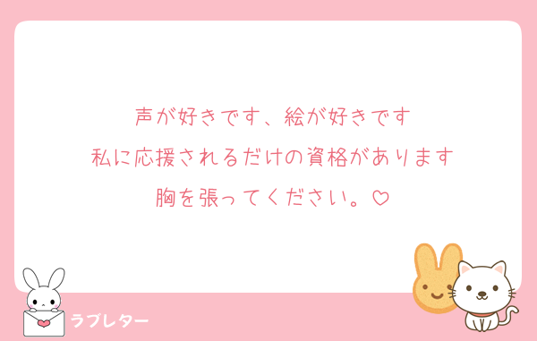 声が好きです、絵が好きです
私に応援されるだけの資格があります
胸を張ってください。