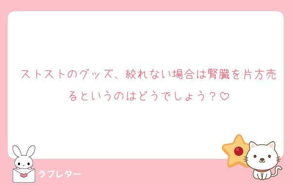 ストストのグッズ、絞れない場合は腎臓を片方売るというのはどうでしょう？