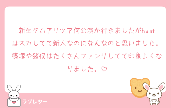 新生タムアリツア何公演か行きましたがhsmtはスカしてて新人なのになんなのと思いました。篠塚や猪俣はたくさんファンサしてて印象よくなりました。