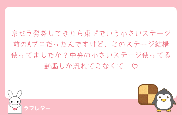 京セラ発券してきたら東ドでいう小さいステージ前のAブロだったんですけど、このステージ結構使ってましたか？中央の小さいステージ使ってる動画しか流れてこなくて🥲