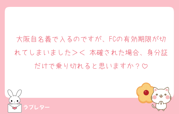 大阪自名義で入るのですが、FCの有効期限が切れてしまいました＞＜ 本確された場合、身分証だけで乗り切れると思いますか？
