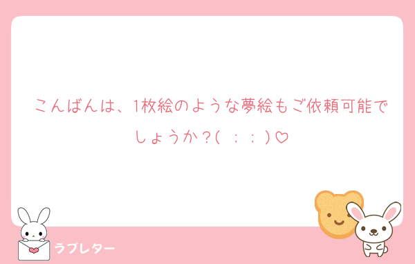 こんばんは、1枚絵のような夢絵もご依頼可能でしょうか？( ; ; )