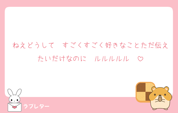 ねえどうして　すごくすごく好きなことただ伝えたいだけなのに　ルルルルル〜