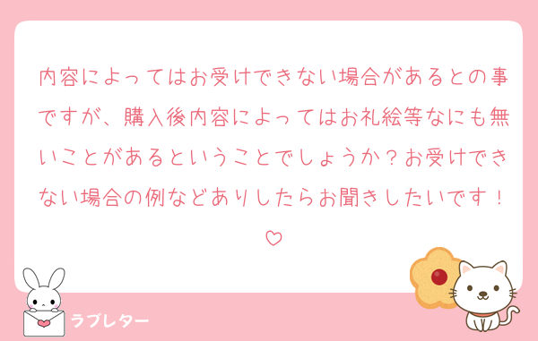 内容によってはお受けできない場合があるとの事ですが、購入後内容によってはお礼絵等なにも無いことがあるということでしょうか？お受けできない場合の例などありしたらお聞きしたいです！