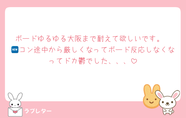 ボードゆるゆる大阪まで耐えて欲しいです。
🆕コン途中から厳しくなってボード反応しなくなってドカ鬱でした、、、