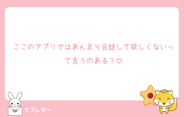 ここのアプリではあんまり会話して欲しくないって言うのある？