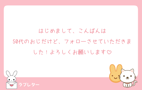 はじめまして、こんばんは
50代のおじだけど、フォローさせていただきました！よろしくお願いします
