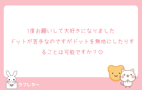 1度お願いして大好きになりました♡
ドットが苦手なのですがドットを無地にしたりすることは可能ですか？