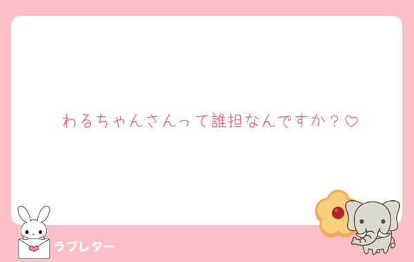わるちゃんさんって誰担なんですか？