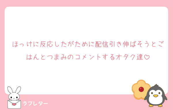 ほっけに反応したがために配信引き伸ばそうとごはんとつまみのコメントするオタク達