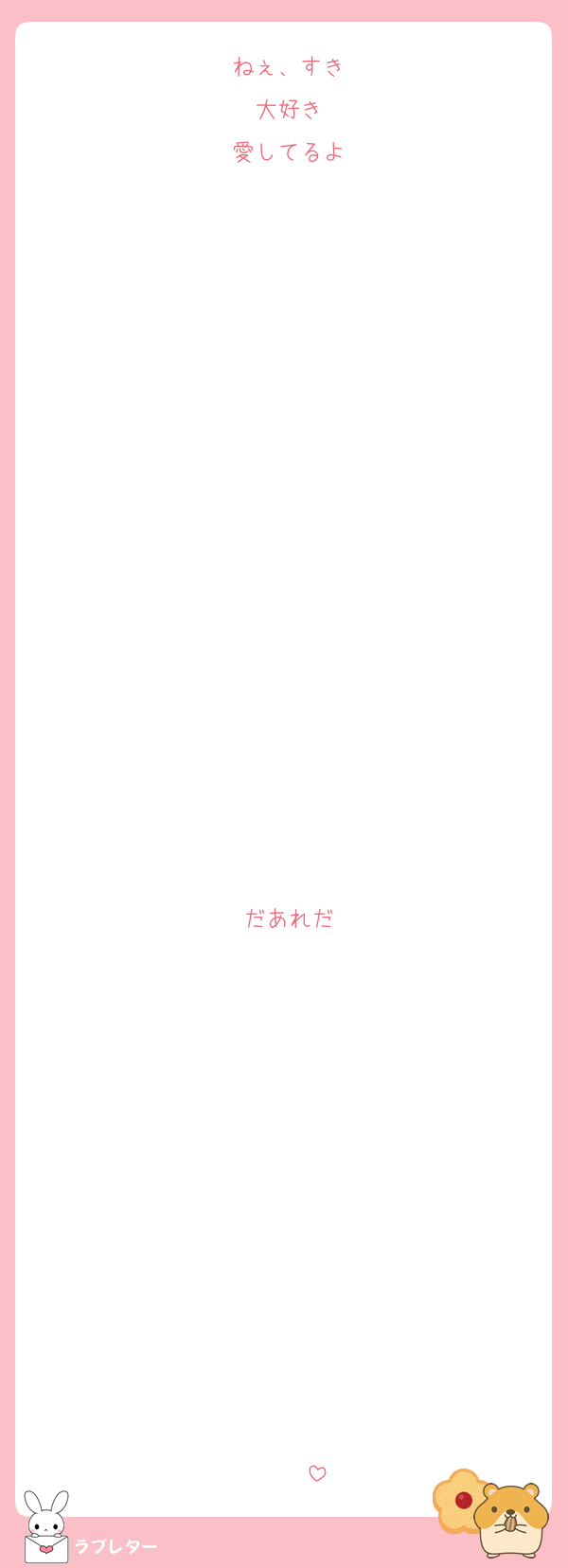 ねぇ、すき
大好き
愛してるよ

















だあれだ












♡♡♡♡♡