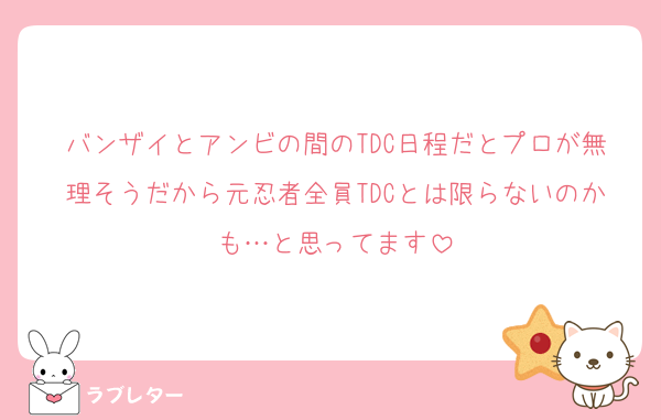 バンザイとアンビの間のTDC日程だとプロが無理そうだから元忍者全員TDCとは限らないのかも…と思ってます