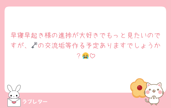 早寝早起き様の進捗が大好きでもっと見たいのですが、🗝の交流垢等作る予定ありますでしょうか？😭