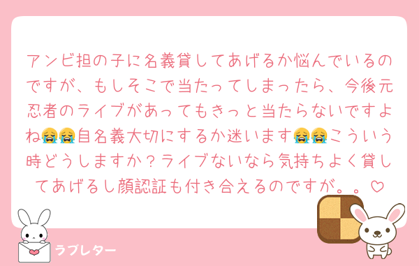 アンビ担の子に名義貸してあげるか悩んでいるのですが、もしそこで当たってしまったら、今後元忍者のライブがあってもきっと当たらないですよね😭😭自名義大切にするか迷います😭😭こういう時どうしますか？ライブないなら気持ちよく貸してあげるし顔認証も付き合えるのですが。。