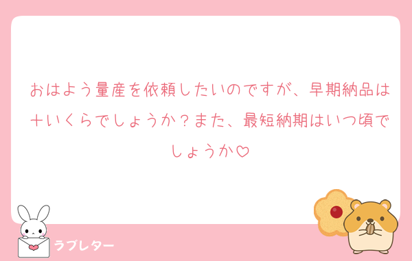 おはよう量産を依頼したいのですが、早期納品は＋いくらでしょうか？また、最短納期はいつ頃でしょうか