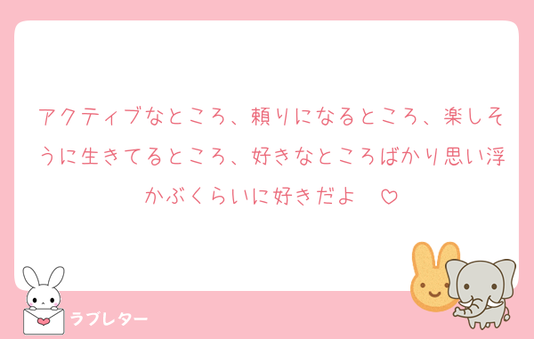 アクティブなところ、頼りになるところ、楽しそうに生きてるところ、好きなところばかり思い浮かぶくらいに好きだよ〜