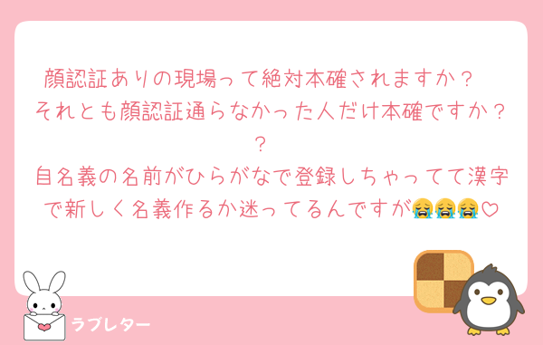 顔認証ありの現場って絶対本確されますか？
それとも顔認証通らなかった人だけ本確ですか？？
自名義の名前がひらがなで登録しちゃってて漢字で新しく名義作るか迷ってるんですが😭😭😭