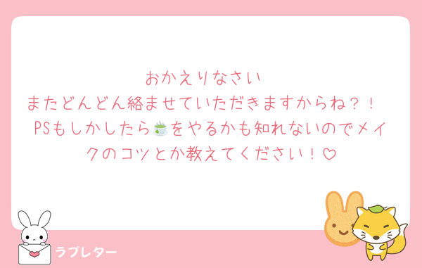 おかえりなさい
またどんどん絡ませていただきますからね？！
PSもしかしたら🍵をやるかも知れないのでメイクのコツとか教えてください！