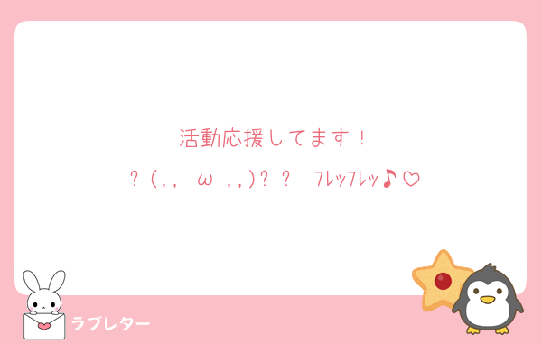 活動応援してます！
٩(,,•ω•,,)و⁎∗ﾌﾚｯﾌﾚｯ♪
