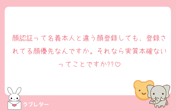 顔認証って名義本人と違う顔登録しても、登録されてる顔優先なんですか。それなら実質本確ないってことですか??