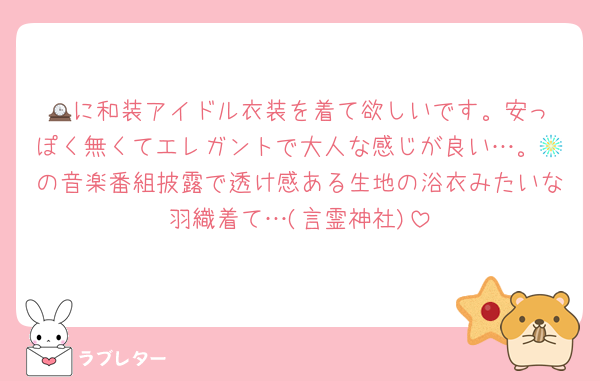 🕰️に和装アイドル衣装を着て欲しいです。安っぽく無くてエレガントで大人な感じが良い…。🎆の音楽番組披露で透け感ある生地の浴衣みたいな羽織着て…(言霊神社)
