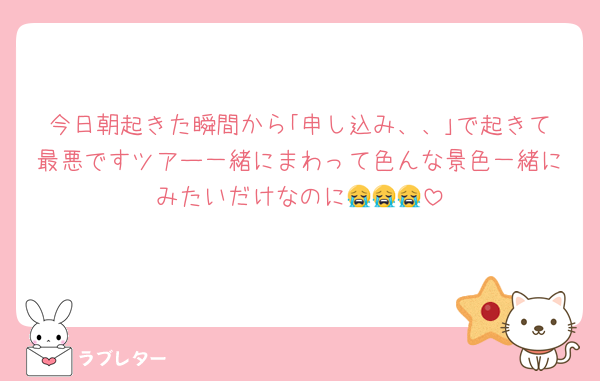 今日朝起きた瞬間から｢申し込み、、｣で起きて最悪ですツアー一緒にまわって色んな景色一緒にみたいだけなのに😭😭😭