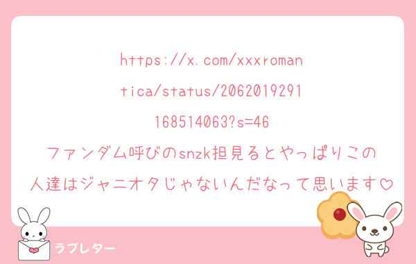 https://x.com/xxxromantica/status/2062019291168514063?s=46
ファンダム呼びのsnzk担見るとやっぱりこの人達はジャニオタじゃないんだなって思います