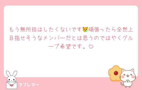 もう無所担はしたくないです😿頑張ったら全然上目指せそうなメンバーだとは思うのではやくグループ希望です。