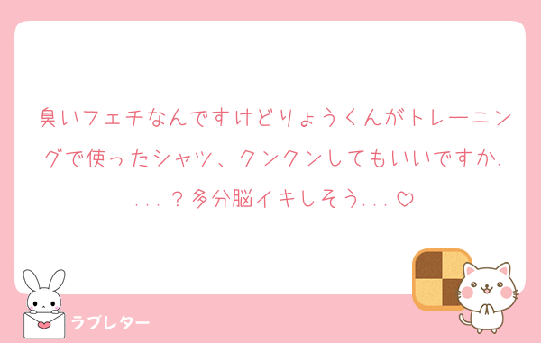 臭いフェチなんですけどりょうくんがトレーニングで使ったシャツ、クンクンしてもいいですか....？多分脳イキしそう...